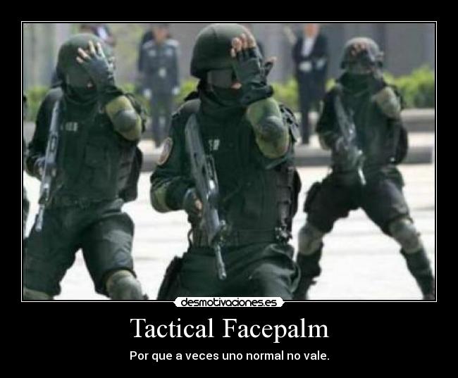 Tactical Facepalm - Por que a veces uno normal no vale.