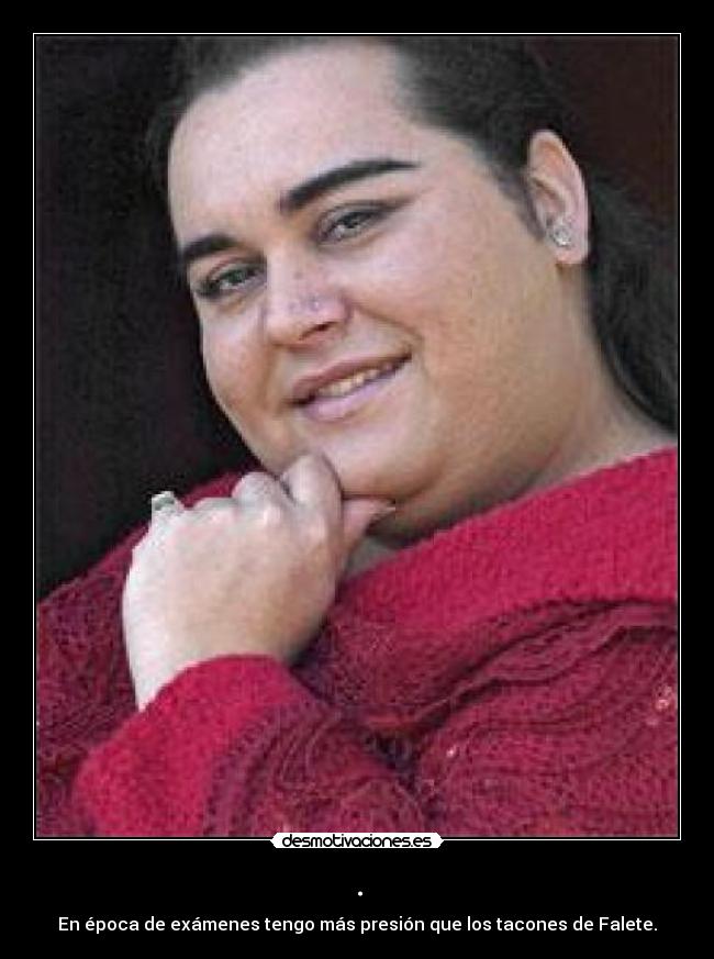 . - En época de exámenes tengo más presión que los tacones de Falete.