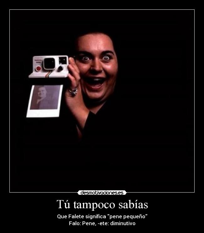 Tú tampoco sabías - Que Falete significa pene pequeño
Falo: Pene, -ete: diminutivo