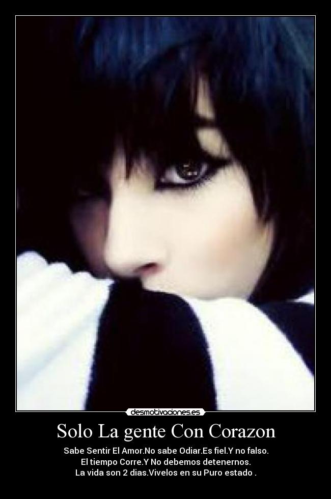Solo La gente Con Corazon - Sabe Sentir El Amor.No sabe Odiar.Es fiel.Y no falso.
El tiempo Corre.Y No debemos detenernos.
La vida son 2 dias.Vivelos en su Puro estado .
