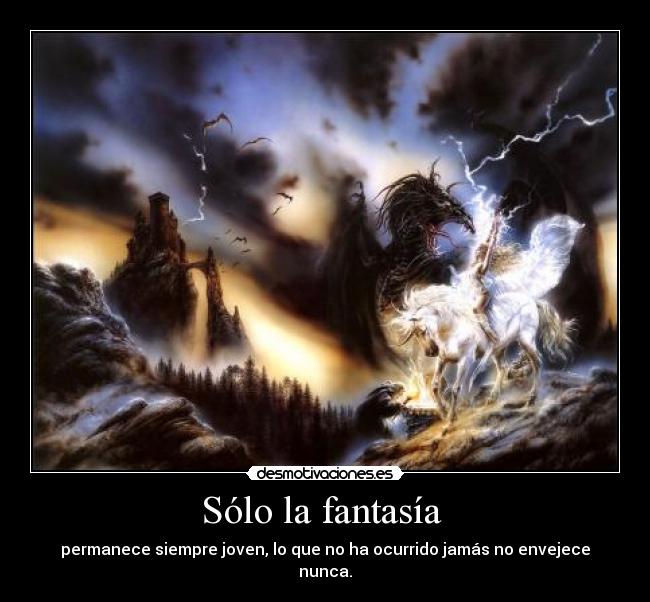 Sólo la fantasía - permanece siempre joven, lo que no ha ocurrido jamás no envejece nunca.