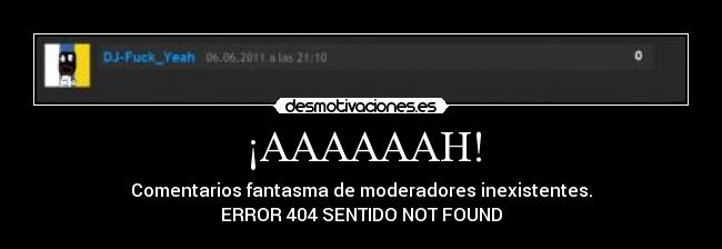 ¡AAAAAAH! - Comentarios fantasma de moderadores inexistentes.
ERROR 404 SENTIDO NOT FOUND