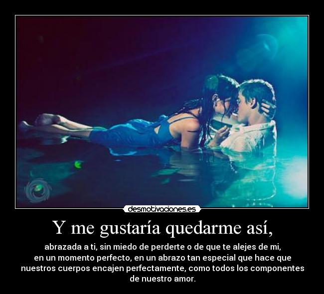 Y me gustaría quedarme así, -