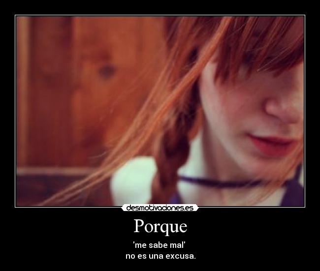 Porque - me sabe mal 
no es una excusa.