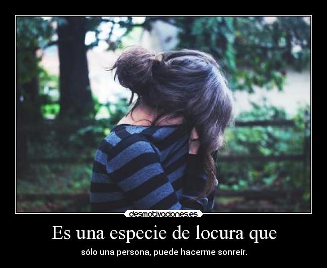 Es una especie de locura que -