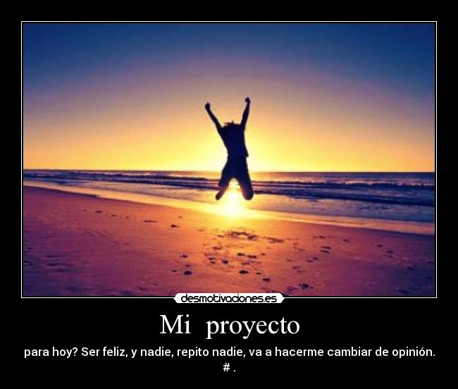 Mi proyecto - para hoy? Ser feliz, y nadie, repito nadie, va a hacerme cambiar de opinión.
#♥.