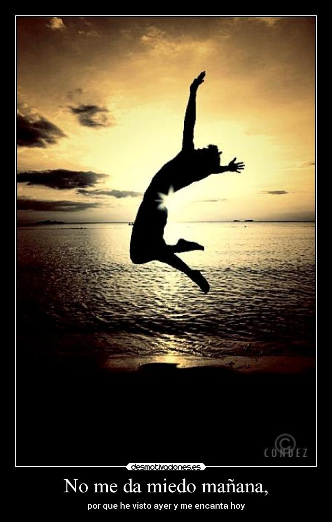 No me da miedo mañana, - por que he visto ayer y me encanta hoy