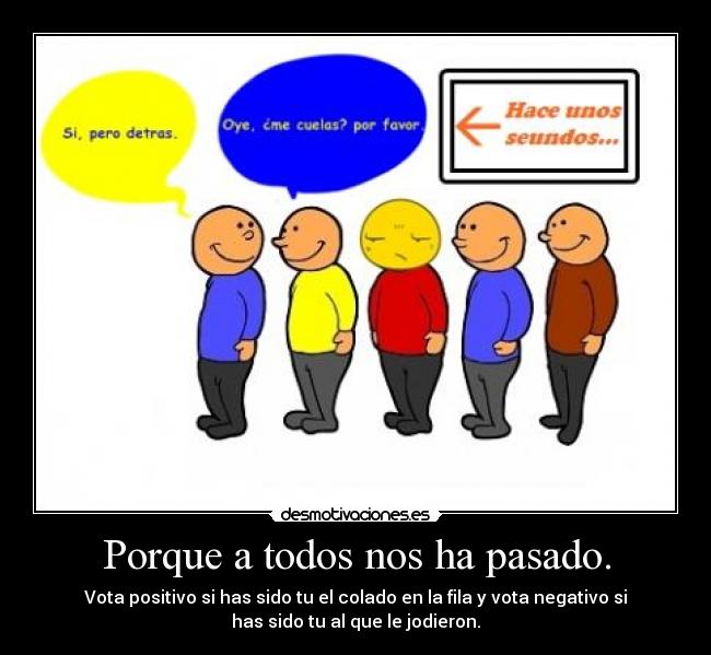 Porque a todos nos ha pasado. - Vota positivo si has sido tu el colado en la fila y vota negativo si
has sido tu al que le jodieron.