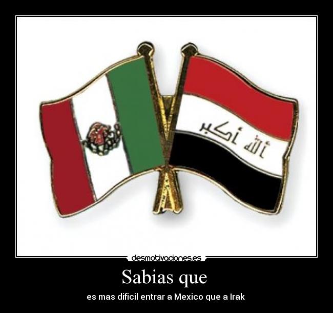 Sabias que  - es mas dificil entrar a Mexico que a Irak 