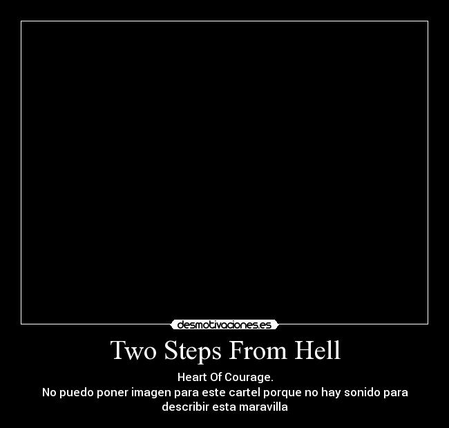 Two Steps From Hell - Heart Of Courage.
No puedo poner imagen para este cartel porque no hay sonido para
describir esta maravilla