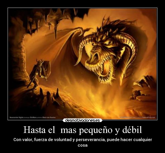 Hasta el mas pequeño y débil - Con valor, fuerza de voluntad y perseverancia, puede hacer cualquier cosa