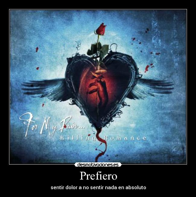 Prefiero - sentir dolor a no sentir nada en absoluto