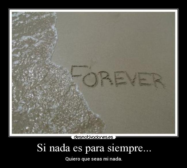 Si nada es para siempre... - Quiero que seas mi nada.