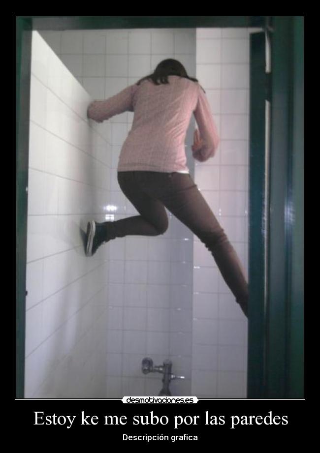 Estoy ke me subo por las paredes -