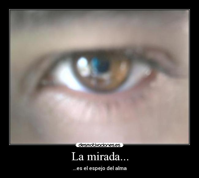 La mirada... - ...es el espejo del alma