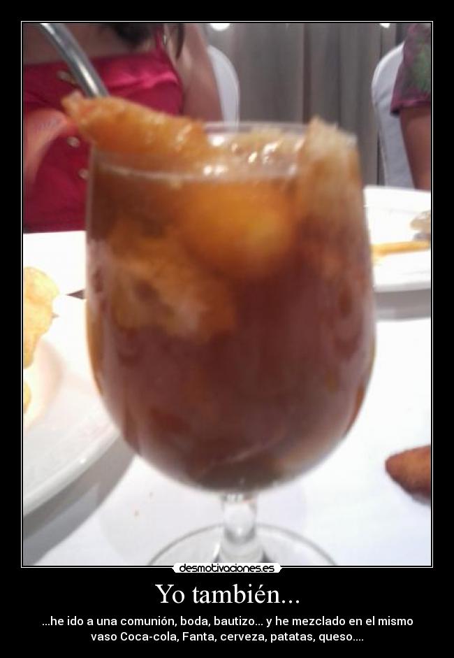 Yo también... - ...he ido a una comunión, boda, bautizo... y he mezclado en el mismo
vaso Coca-cola, Fanta, cerveza, patatas, queso....