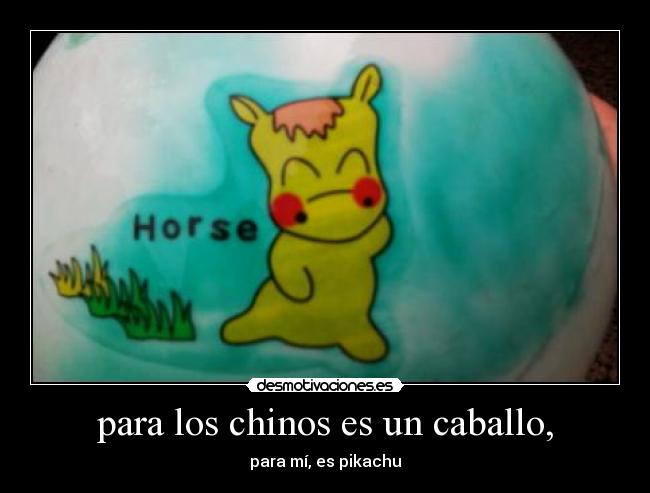 para los chinos es un caballo, - para mí, es pikachu