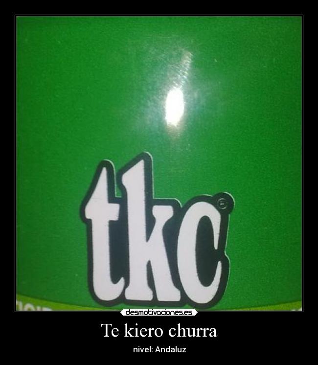 Te kiero churra -