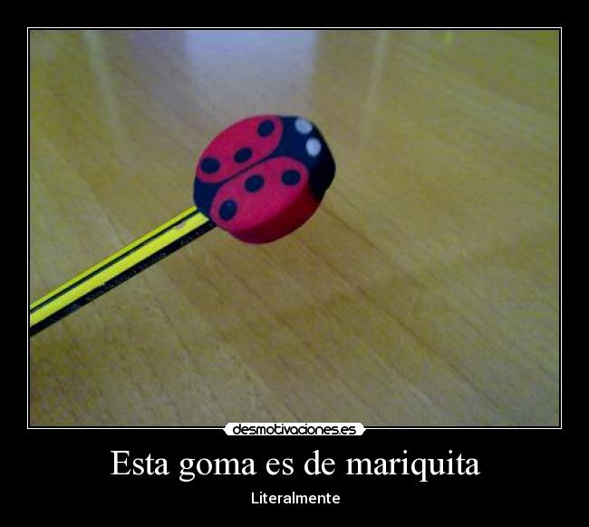Esta goma es de mariquita - Literalmente