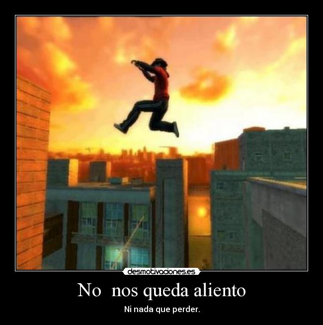 No nos queda aliento - Ni nada que perder.