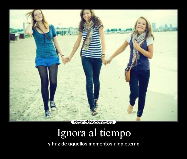 Ignora al tiempo - y haz de aquellos momentos algo eterno