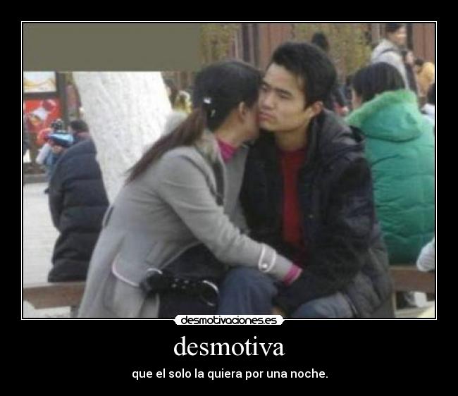 desmotiva - que el solo la quiera por una noche.