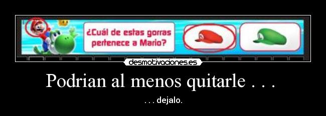 Podrian al menos quitarle . . . -