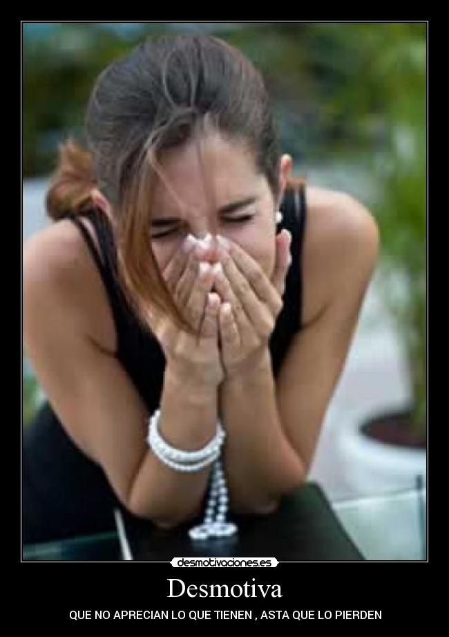 Desmotiva - QUE NO APRECIAN LO QUE TIENEN , ASTA QUE LO PIERDEN