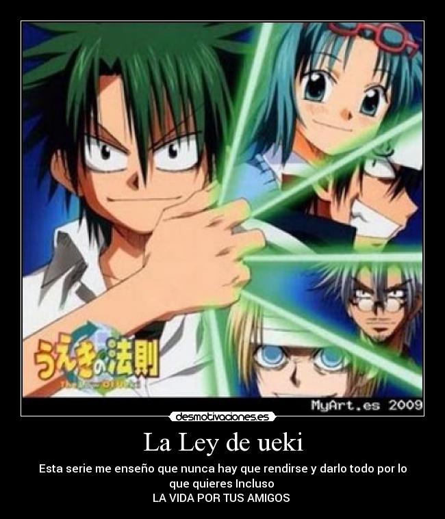 La Ley de ueki - Esta serie me enseño que nunca hay que rendirse y darlo todo por lo
que quieres Incluso 
LA VIDA POR TUS AMIGOS 