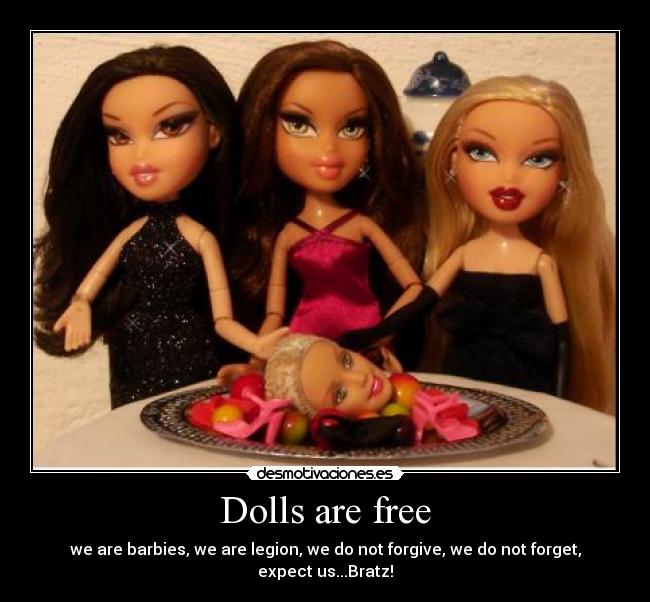 Dolls are free - we are barbies, we are legion, we do not forgive, we do not forget, expect us...Bratz!