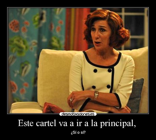 Este cartel va a ir a la principal, - ¿Sí o sí?