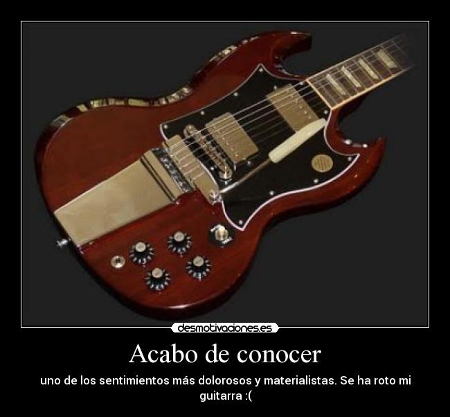 Acabo de conocer - uno de los sentimientos más dolorosos y materialistas. Se ha roto mi guitarra :(