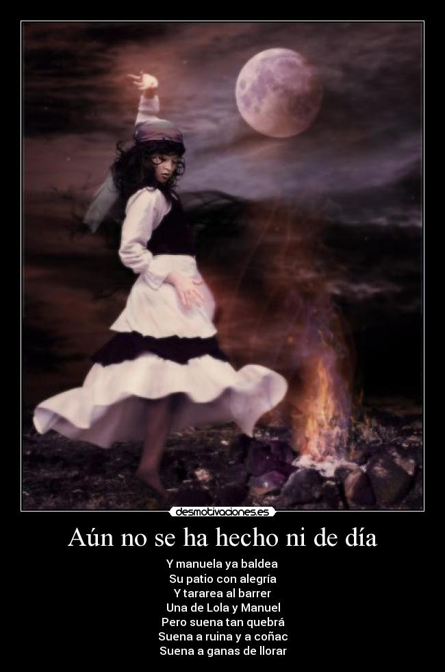 Aún no se ha hecho ni de día - Y manuela ya baldea
Su patio con alegría
Y tararea al barrer
Una de Lola y Manuel
Pero suena tan quebrá
Suena a ruina y a coñac
Suena a ganas de llorar