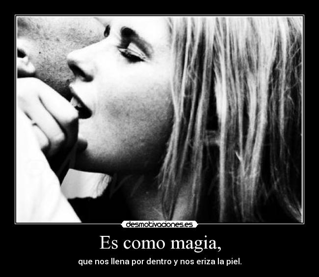 Es como magia, - que nos llena por dentro y nos eriza la piel.