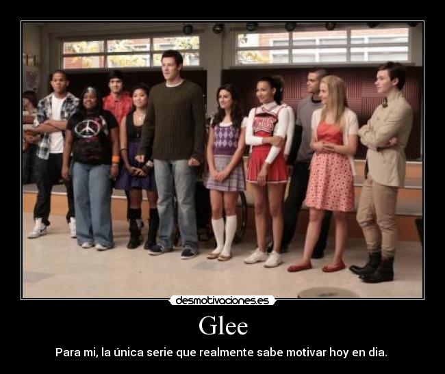 Glee - Para mi, la única serie que realmente sabe motivar hoy en dia. 