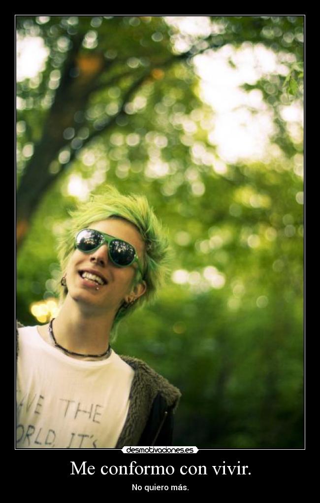Me conformo con vivir. -