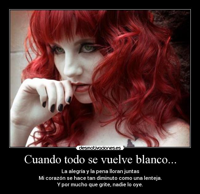 Cuando todo se vuelve blanco... - La alegría y la pena lloran juntas
Mi corazón se hace tan diminuto como una lenteja.
Y por mucho que grite, nadie lo oye.