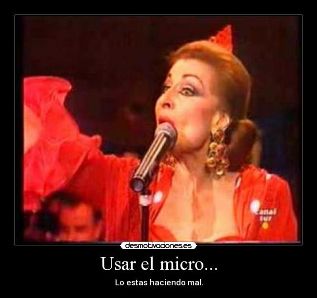Usar el micro... - Lo estas haciendo mal.