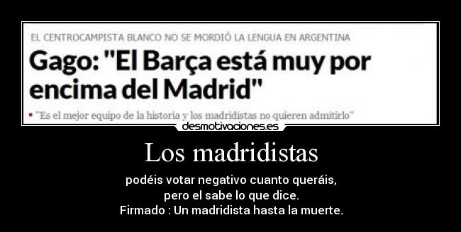 Los madridistas - podéis votar negativo cuanto queráis,
pero el sabe lo que dice.
Firmado : Un madridista hasta la muerte.