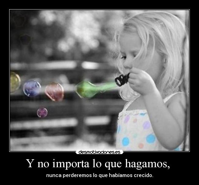 Y no importa lo que hagamos, -