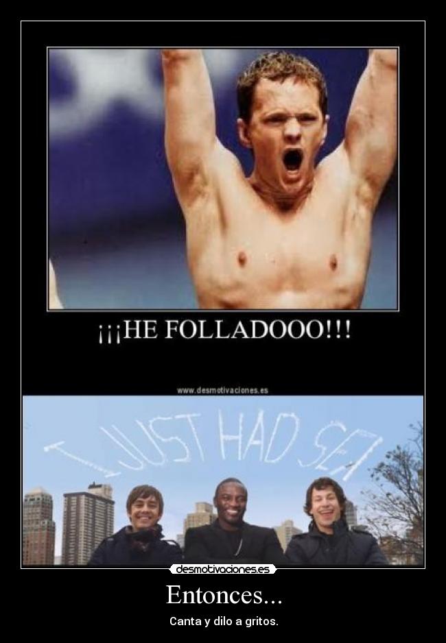 Entonces... - Canta y dilo a gritos.