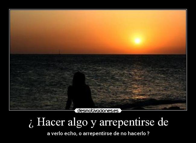 ¿ Hacer algo y arrepentirse de -
