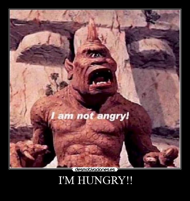 IM HUNGRY!! -