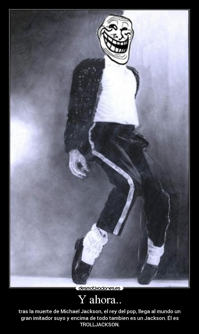 Y ahora.. - tras la muerte de Michael Jackson, el rey del pop, llega al mundo un
gran imitador suyo y encima de todo tambien es un Jackson. Él es
TROLLJACKSON.