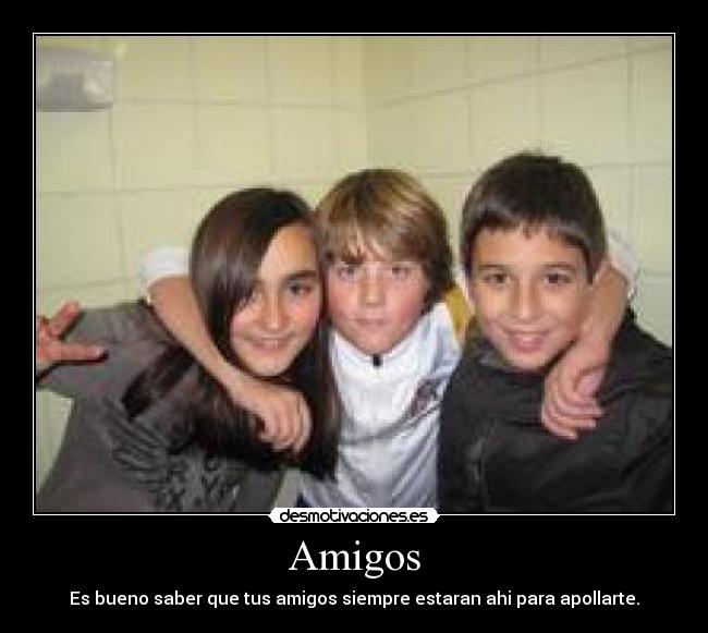 Amigos - Es bueno saber que tus amigos siempre estaran ahi para apollarte.