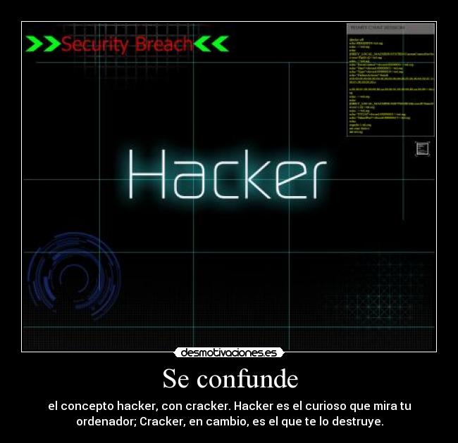 Se confunde - el concepto hacker, con cracker. Hacker es el curioso que mira tu
ordenador; Cracker, en cambio, es el que te lo destruye.