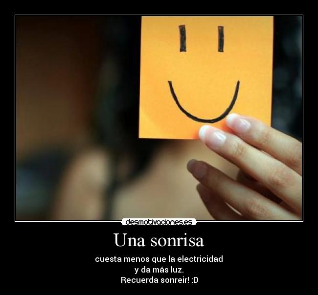 Una sonrisa -  cuesta menos que la electricidad 
y da más luz.
Recuerda sonreir! :D