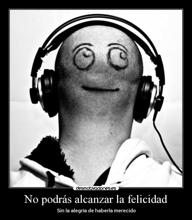 No podrás alcanzar la felicidad - Sin la alegría de haberla merecido