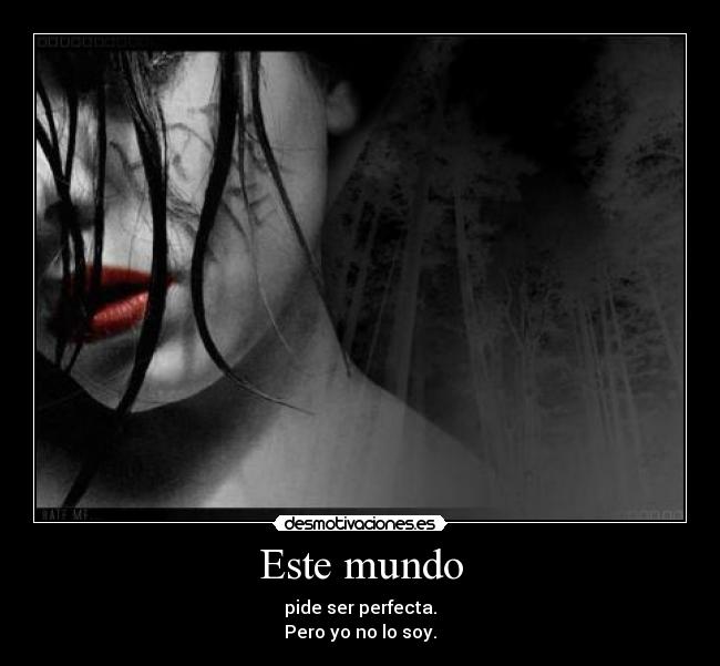 Este mundo - pide ser perfecta.
Pero yo no lo soy.