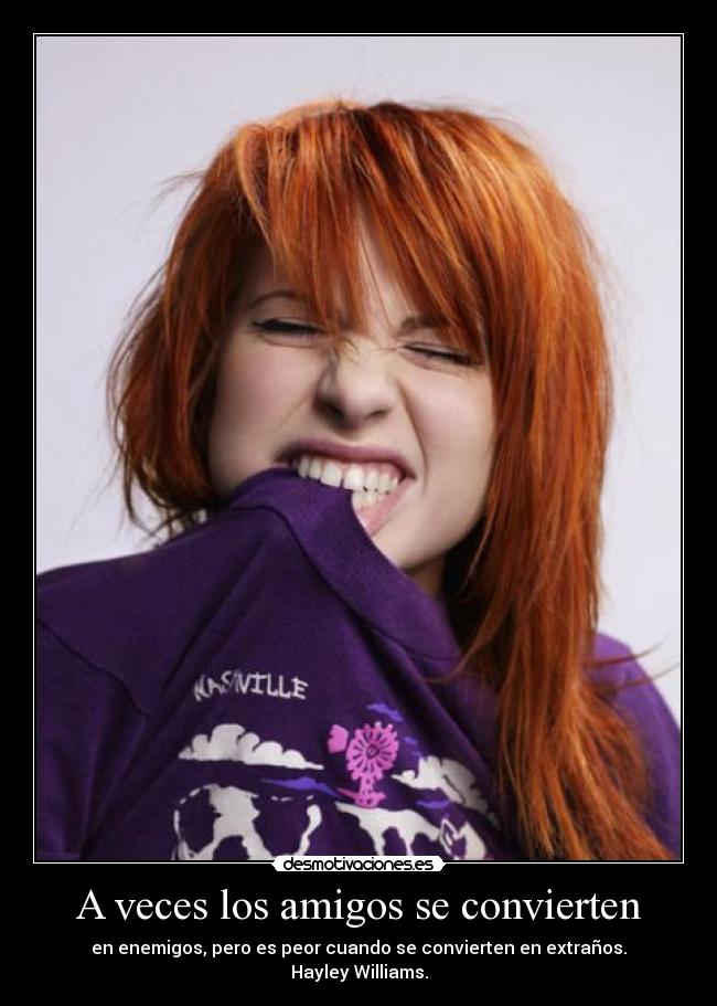 A veces los amigos se convierten - en enemigos, pero es peor cuando se convierten en extraños.
Hayley Williams.